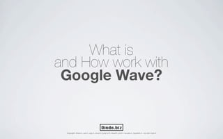What is
and How work with
 Google Wave?


 Copyright: Share it, use it, copy it, shred it, jump on it, tweet it, print it, remake it, republish it - but donʼt sell it!
 