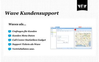 Wave Kundensupport

 Waves als...

   Umfragen für Kunden

   Kunden Meta-Daten

   Call Center Statistiken Gadget

   Support Tickets als Wave

   Vertriebslisten usw.
 