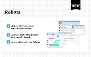 Robots


  Robots als Teilnehmer
  einer Konversation


  Automatische Modifikation
  bestehender Inhalte

  Integration externer Inhalte
 