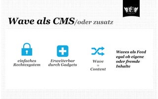 Wave als CMS/oder zusatz


                                          Waves als Feed
                                          egal ob eigene
   einfaches     Erweiterbar     Wave     oder fremde
 Rechtesystem   durch Gadgets      =      Inhalte
                                Content
 