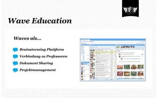Wave Education

 Waves als...

   Brainstorming Plattform

   Verbindung zu Professoren

   Dokument Sharing

   Projektmanagement
 