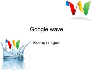 Google wave Vicenç i miguel 