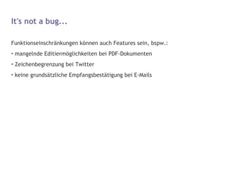 It's not a bug... <ul><li>Funktionseinschränkungen können auch Features sein, bspw.: </li></ul><ul><li>mangelnde Editiermö...