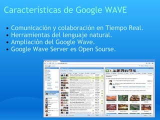 Características de Google WAVE Comunicación y colaboración en Tiempo Real. Herramientas del lenguaje natural. Ampliación del Google Wave. Google Wave Server es Open Sourse.   