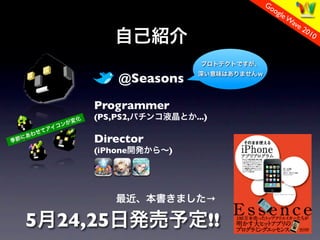 Go
                                     og
                                        le W
                                            ave
                                                201
                                                    0




            @Seasons

       Programmer
       (PS,PS2,        ...)

       Director
       (iPhone    )




                          

5   24,25                     !!
 