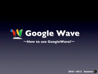 Google Wave
How to use GoogleWave?




                    2010 / 0512 Seasons
 