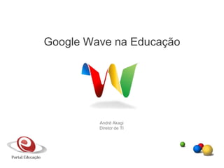 André Akagi Diretor de TI Google Wave na Educação 