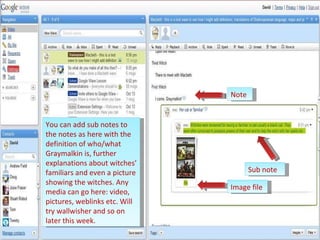 Note Sub note Image file You can add sub notes to the notes as here with the definition of who/what Graymalkin is, further explanations about witches’ familiars and even a picture showing the witches. Any media can go here: video, pictures, weblinks etc. Will try wallwisher and so on later this week. 