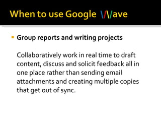 Group reports and writing projects Collaboratively work in real time to draft content, discuss and solicit feedback all in one place rather than sending email attachments and creating multiple copies that get out of sync.  