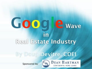 Google            Wave
         in
Real Estate Industry

By Doug Devitre, CDEI
  Sponsored by:
 