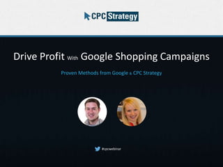 Drive Profit With Google Shopping Campaigns
Proven Methods from Google & CPC Strategy
#cpcwebinar
 