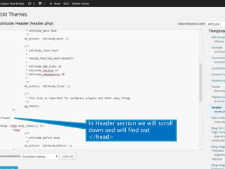 In Header section we will scroll 
down and will find out 
</head> 
 