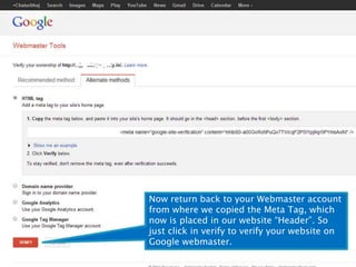 Now return back to your Webmaster account 
from where we copied the Meta Tag, which 
now is placed in our website “Header”. So 
just click in verify to verify your website on 
Google webmaster. 
 