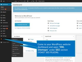 Come to your WordPress website 
dashboard and open ”XML 
Sitemaps” under SEO section 
(YOAST SEO PLUGIN). 
Come to your WordPress 
website dashboard and open 
”XML Sitemaps” under SEO 
section (YOAST SEO PLUGIN). 
 