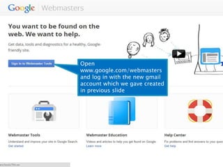 Open 
www.google.com/webmasters 
and log in with the new gmail 
account which we gave created 
in previous slide 
 