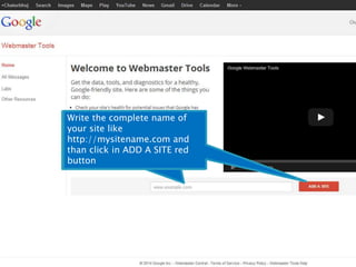 Write the complete name of 
your site like 
http://mysitename.com and 
than click in ADD A SITE red 
button 
Open 
www.google.com/webmasters 
and log in with the new gmail 
account which we gave created 
in previous slide 
 
