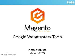 Google Webmasters Tools 
#MUG020 Sept 5 2014 
Hans Kuijpers 
@hans2103 
 