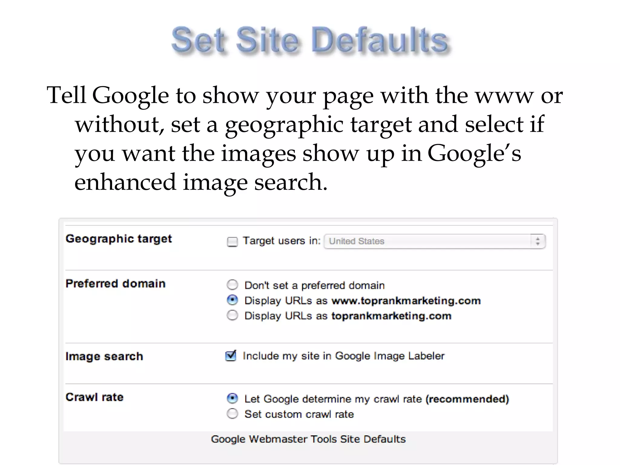 Tell Google to show your page with the www or
  without, set a geographic target and select if
  you want the images show up in Google’s
  enhanced image search.
 