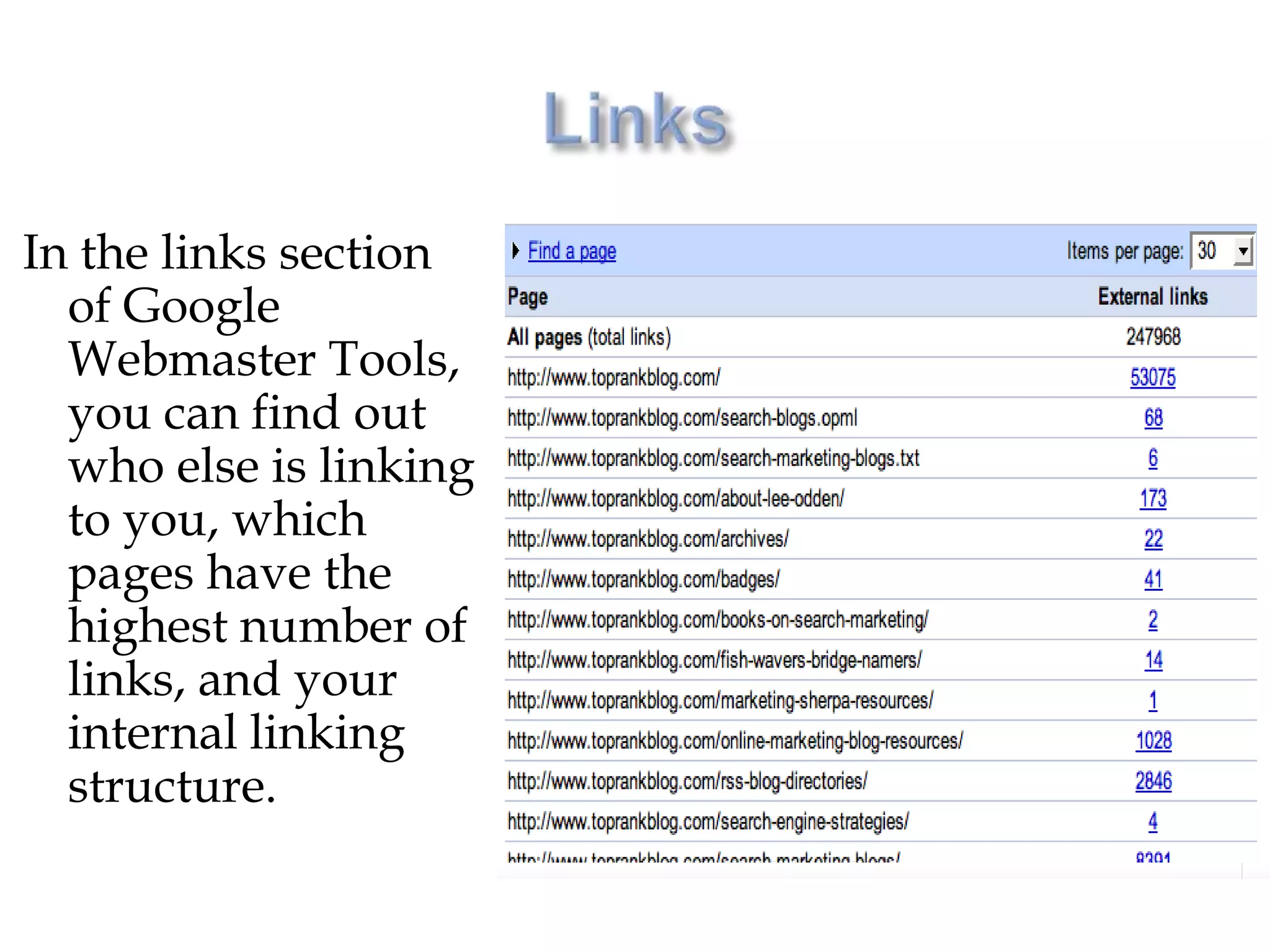 In the links section
  of Google
  Webmaster Tools,
  you can find out
  who else is linking
  to you, which
  pages have the
  highest number of
  links, and your
  internal linking
  structure.
 