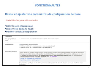 FONCTIONNALITÉS
8
Revoir et ajuster vos paramètres de configuration de base
1-Modifier les paramètres du site
Cibler la zone géographique
Choisir votre domaine favori
Modifier la vitesse d’exploration
 
