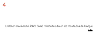 4 
Obtener información sobre cómo rankea tu sitio en los resultados de Google 
 
