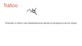 Tráfico 
Entender tu tráfico más detalladamente desde la perspectiva de los robots 
 