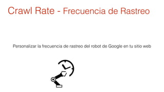 Crawl Rate - Frecuencia de Rastreo 
Personalizar la frecuencia de rastreo del robot de Google en tu sitio web 
 