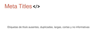 Meta Titles 
Etiquetas de título ausentes, duplicadas, largas, cortas y no informativas 
 