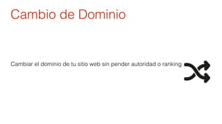 Cambio de Dominio 
Cambiar el dominio de tu sitio web sin pender autoridad o ranking 
 