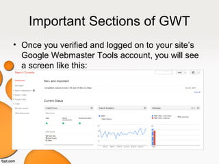 Important Sections of GWT
• Once you verified and logged on to your site’s
Google Webmaster Tools account, you will see
a screen like this:
 