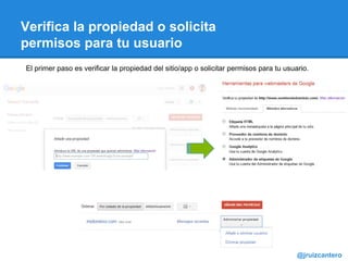 Verifica la propiedad o solicita
permisos para tu usuario
@jruizcantero
El primer paso es verificar la propiedad del sitio/app o solicitar permisos para tu usuario.
 