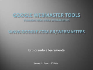 Google Webmaster ToolsFerramentas para webmasterswww.google.com.br/webmasters Explorando a ferramenta Leonardo Finoti - 2° Web 