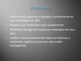 Vantagens!Você poderá organizar e planejar corretamente as suas estratégias de SEO.