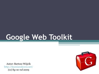 Google Web Toolkit


  Autor: Bartosz Wójcik
http://kuzniasukcesu.net/
    (cc) by-nc-nd 2009
 