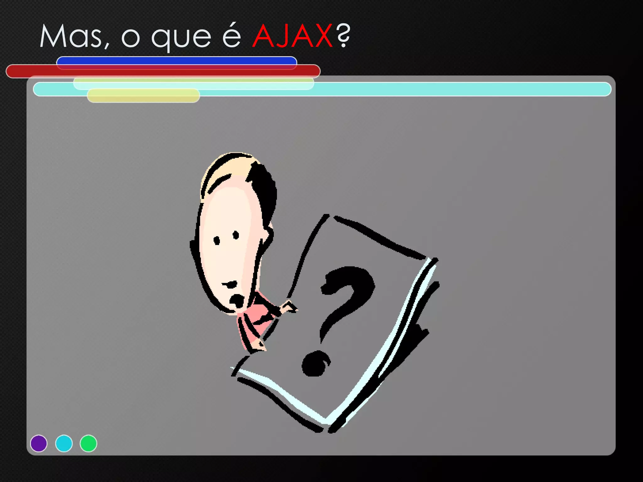 Mas, o que é  AJAX ? 