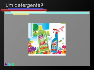 Um detergente? 
