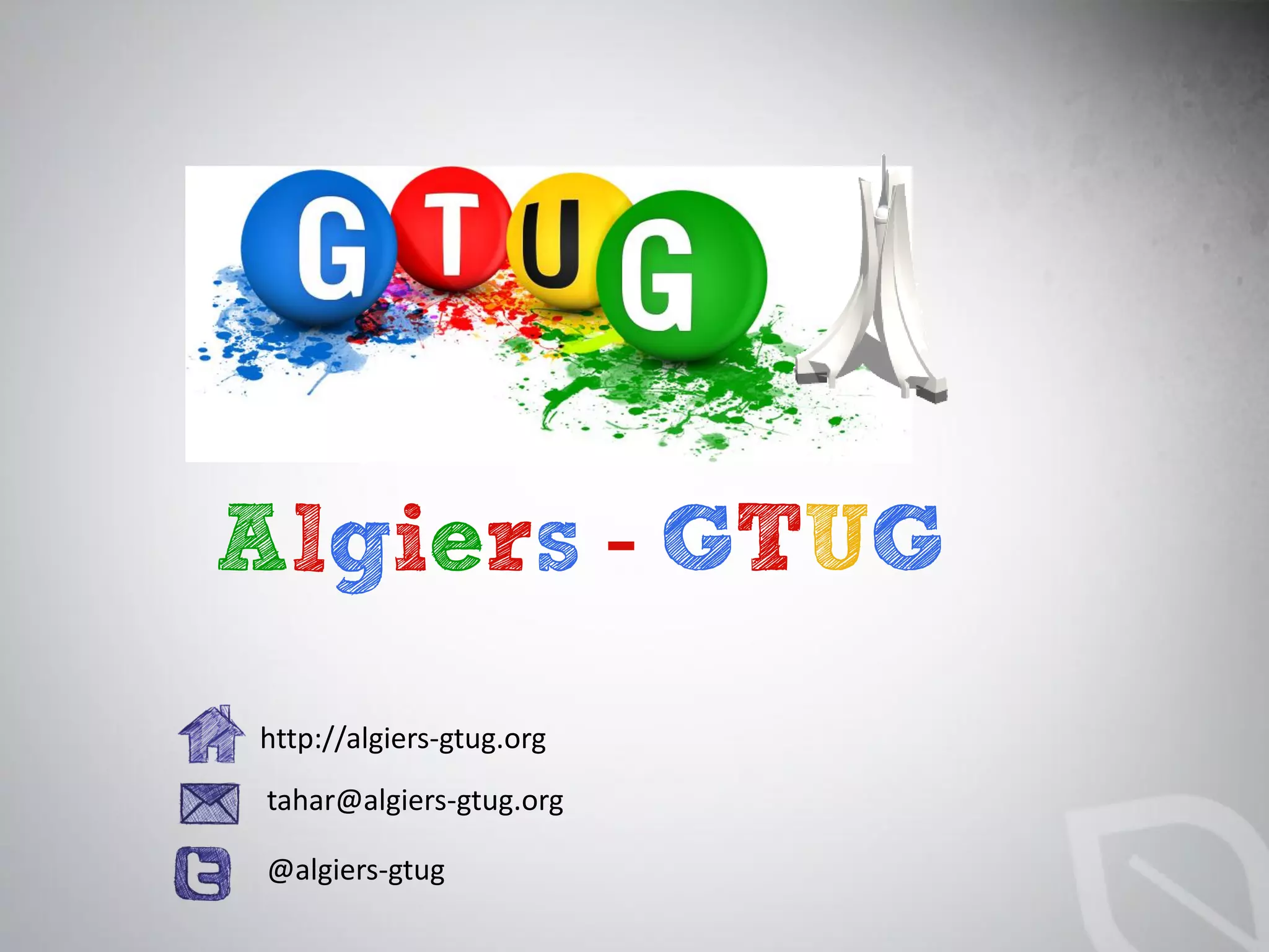 Algiers - GTUG
http://algiers-gtug.org
tahar@algiers-gtug.org

@algiers-gtug
 