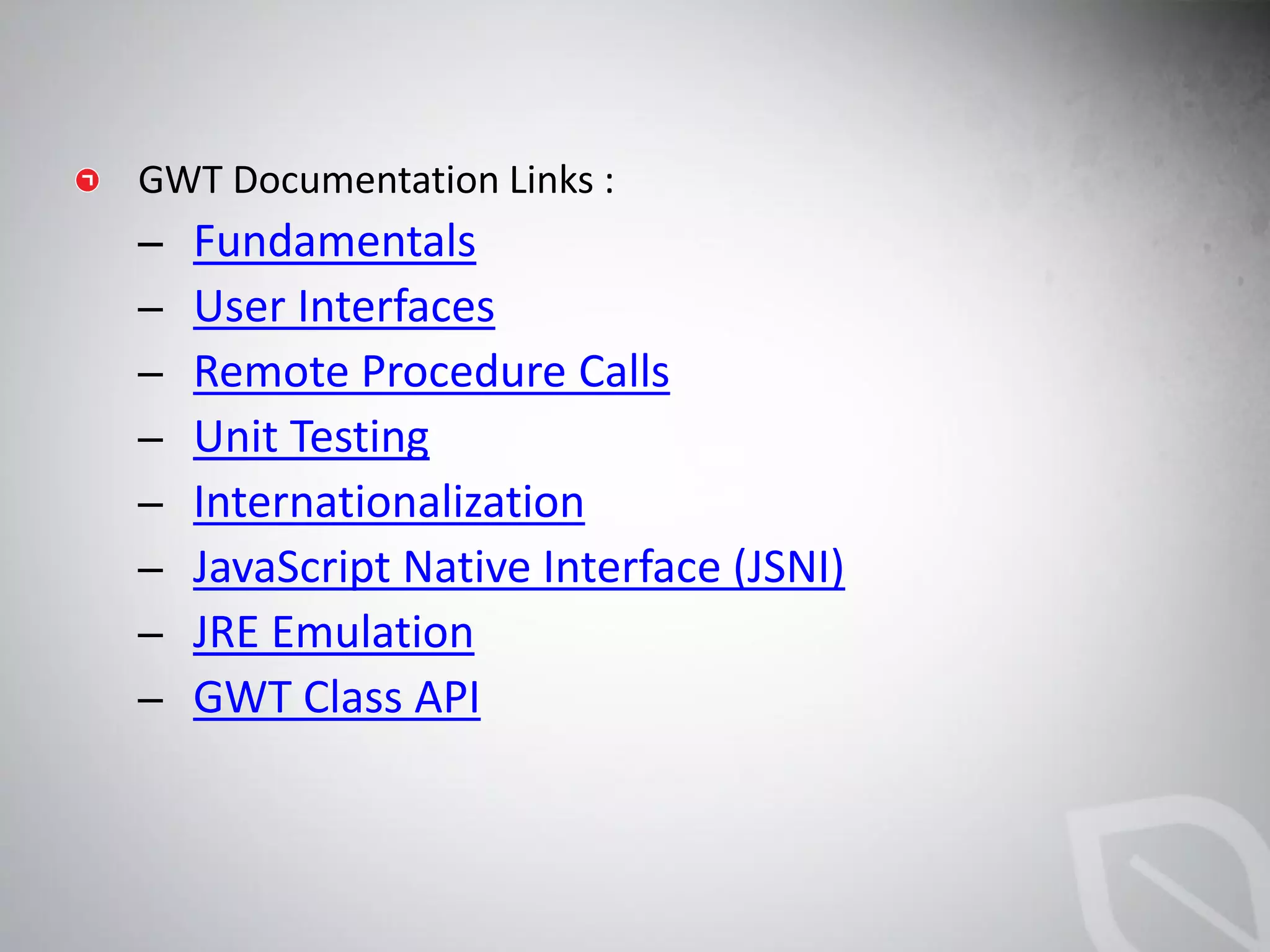 Fundamentals
User Interfaces
Remote Procedure Calls
Unit Testing
Internationalization
JavaScript Native Interface (JSNI)
JRE Emulation
GWT Class API
 