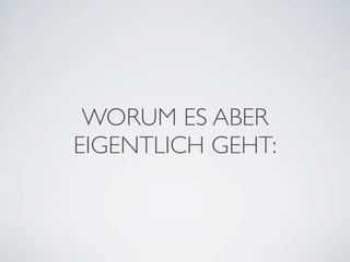 WORUM ES ABER
EIGENTLICH GEHT:

 