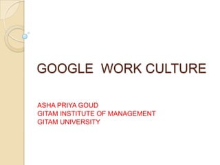 GOOGLE WORK CULTURE
ASHA PRIYA GOUD
GITAM INSTITUTE OF MANAGEMENT
GITAM UNIVERSITY
 