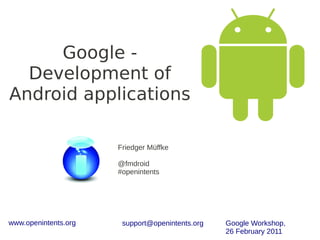 Google -
  Development of
Android applications

                      Friedger Müffke

                      @fmdroid
                      #openintents




www.openintents.org    support@openintents.org   Google Workshop,
                                                 26 February 2011
 