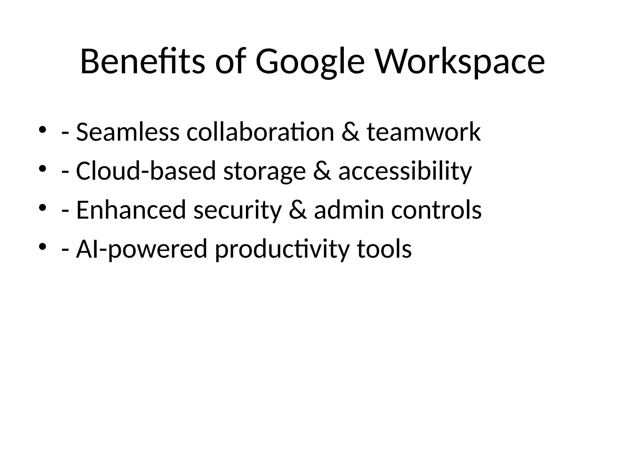 Benefits of Google Workspace
• - Seamless collaboration & teamwork
• - Cloud-based storage & accessibility
• - Enhanced security & admin controls
• - AI-powered productivity tools
 