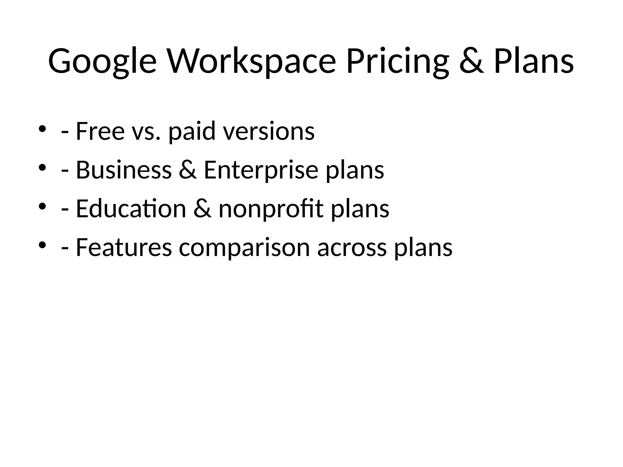 Google Workspace Pricing & Plans
• - Free vs. paid versions
• - Business & Enterprise plans
• - Education & nonprofit plans
• - Features comparison across plans
 