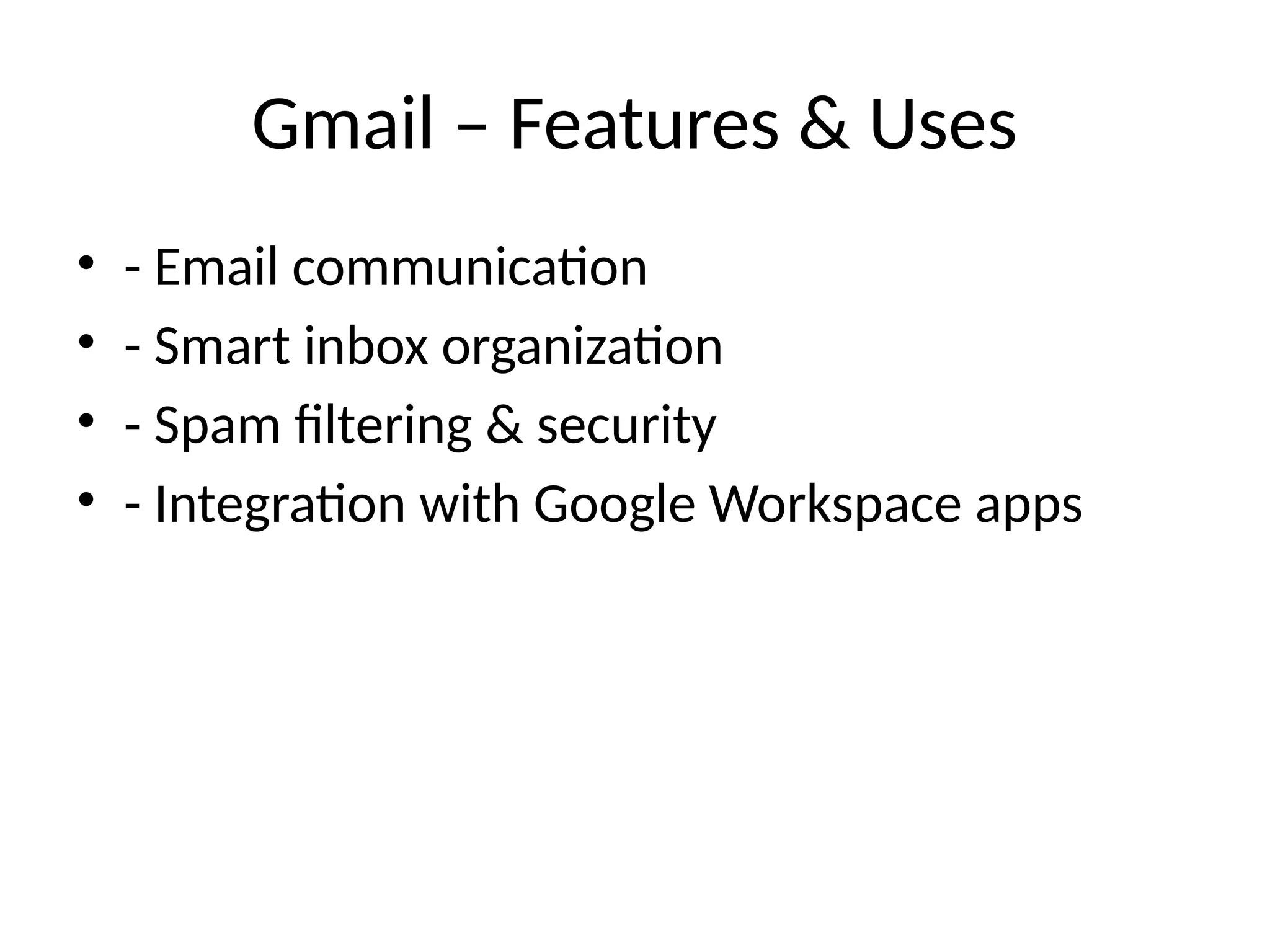 Gmail – Features & Uses
• - Email communication
• - Smart inbox organization
• - Spam filtering & security
• - Integration with Google Workspace apps
 