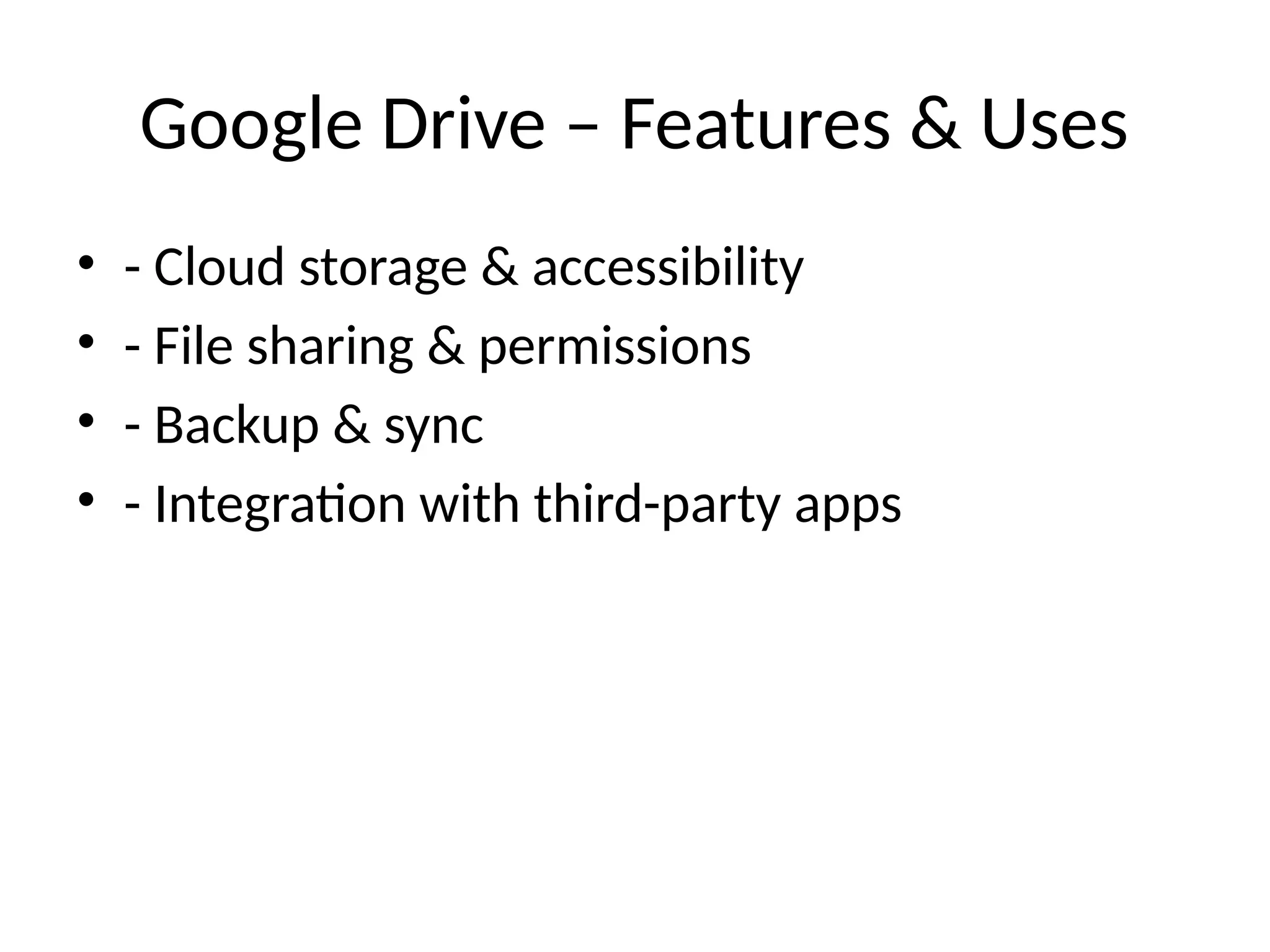Google Drive – Features & Uses
• - Cloud storage & accessibility
• - File sharing & permissions
• - Backup & sync
• - Integration with third-party apps
 