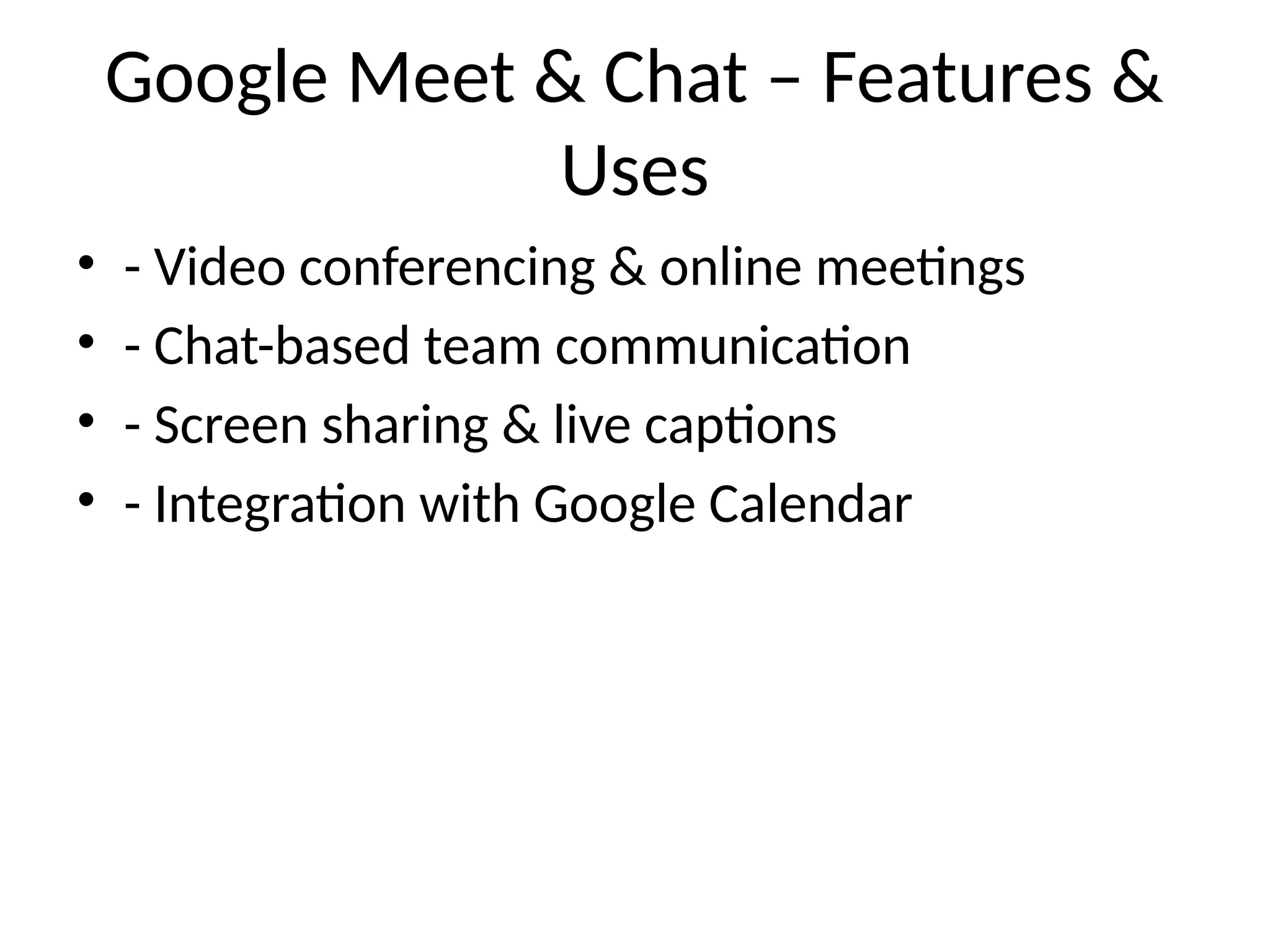 Google Meet & Chat – Features &
Uses
• - Video conferencing & online meetings
• - Chat-based team communication
• - Screen sharing & live captions
• - Integration with Google Calendar
 