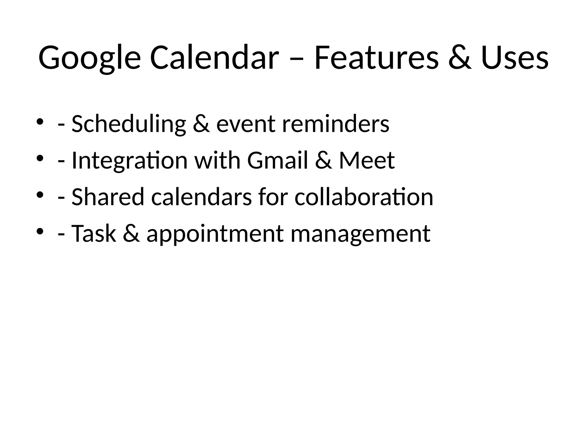 Google Calendar – Features & Uses
• - Scheduling & event reminders
• - Integration with Gmail & Meet
• - Shared calendars for collaboration
• - Task & appointment management
 