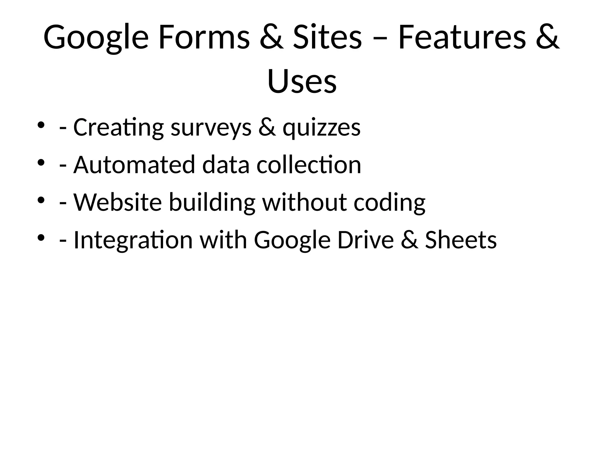 Google Forms & Sites – Features &
Uses
• - Creating surveys & quizzes
• - Automated data collection
• - Website building without coding
• - Integration with Google Drive & Sheets
 