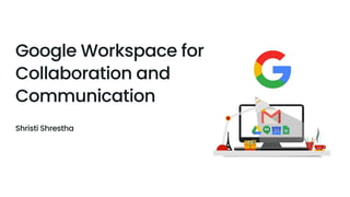 Google Workspace for
Collaboration and
Communication
Shristi Shrestha
 