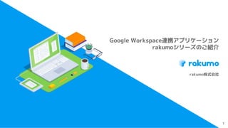 rakumo株式会社
Google Workspace連携アプリケーション
rakumoシリーズのご紹介
1
 